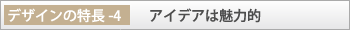 デザインの特長-4「アイデアは魅力的」