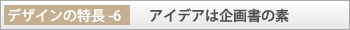 デザインの特長-6「アイデアは企画書の素」