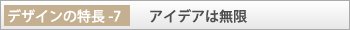 デザインの特長-7「アイデアは無限」